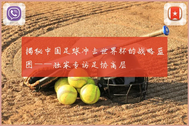 揭秘中国足球冲击世界杯的战略蓝图——独家专访足协高层