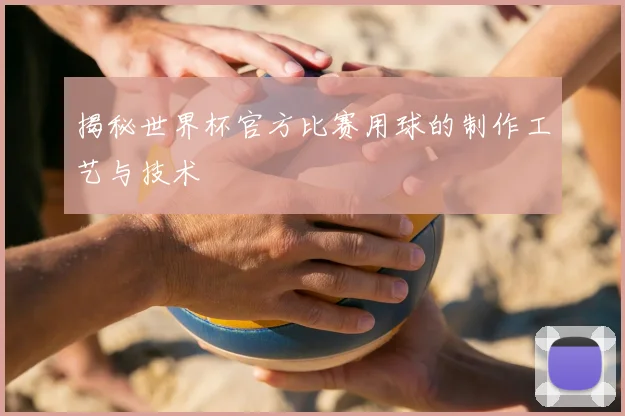揭秘世界杯官方比赛用球的制作工艺与技术