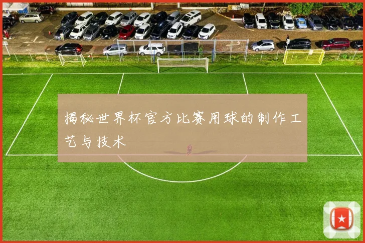 揭秘世界杯官方比赛用球的制作工艺与技术