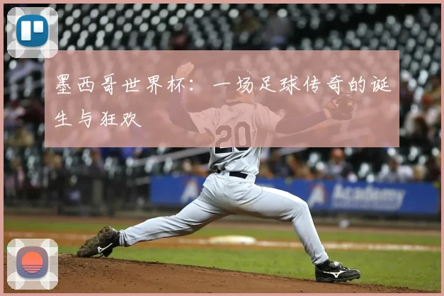 墨西哥世界杯:一场足球传奇的诞生与狂欢