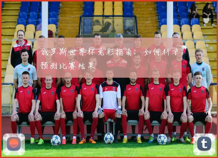 俄罗斯世界杯竞彩指南:如何科学预测比赛结果