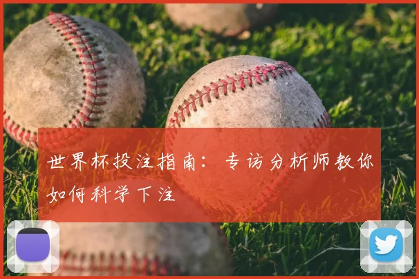 世界杯投注指南:专访分析师教你如何科学下注