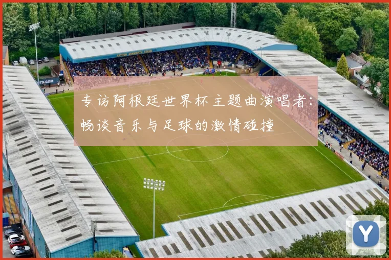 专访阿根廷世界杯主题曲演唱者:畅谈音乐与足球的激情碰撞