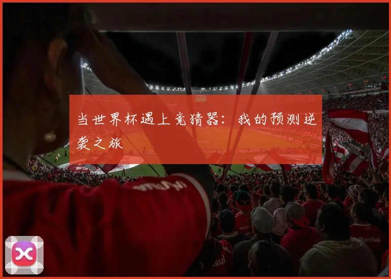 当世界杯遇上竞猜器:我的预测逆袭之旅