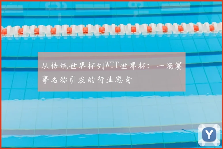 从传统世界杯到WTT世界杯：一场赛事名称引发的行业思考