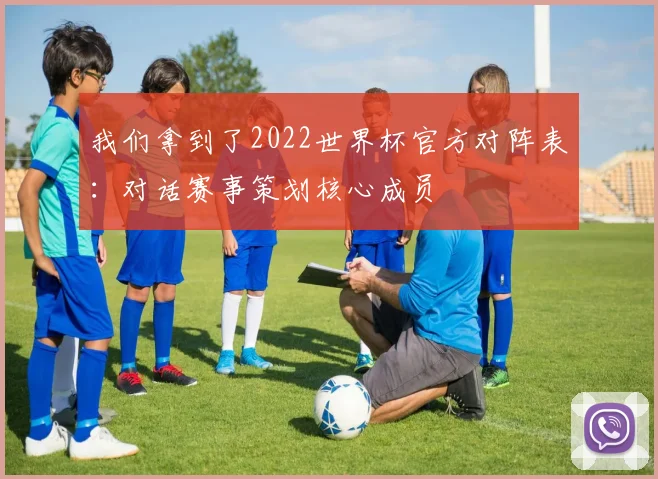 我们拿到了2022世界杯官方对阵表：对话赛事策划核心成员