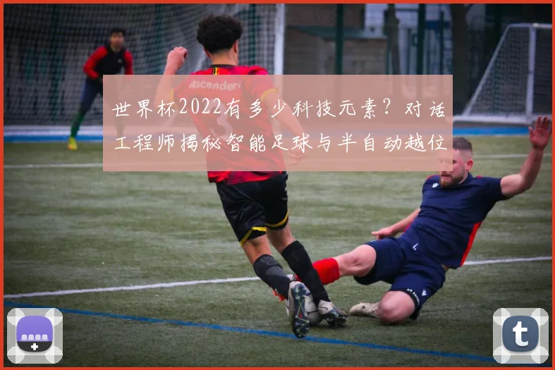 世界杯2022有多少科技元素？对话工程师揭秘智能足球与半自动越位