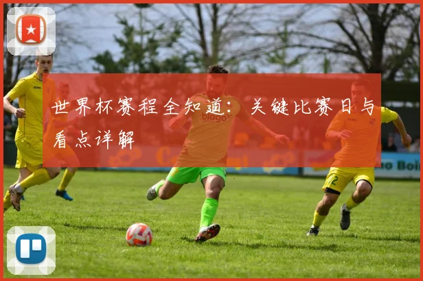 世界杯赛程全知道：关键比赛日与看点详解